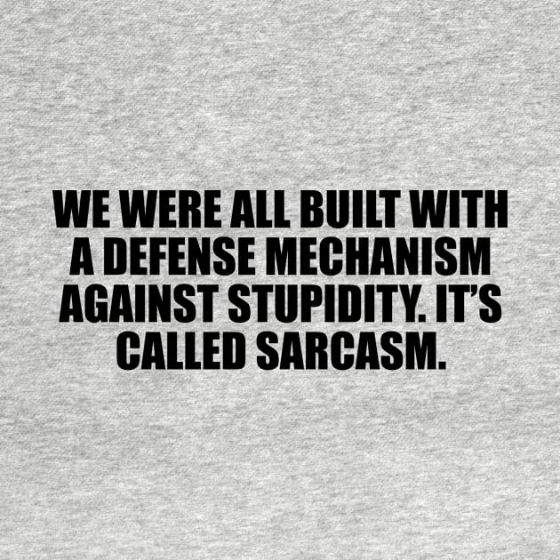 We were all built with a defense mechanism against stupidity. It’s called sarcasm by D1FF3R3NT